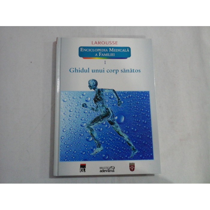 ENCICLOPEDIA MEDICALA A FAMILIEI (VOLUMUL I)  -  GHIDUL UNUI CORP SANATOS  -  LAROUSSE
